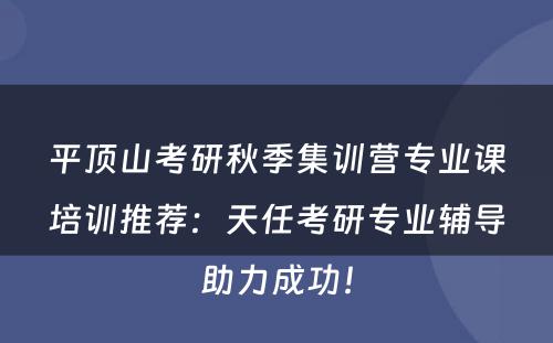 平顶山考研秋季集训营专业课培训推荐：天任考研专业辅导助力成功！