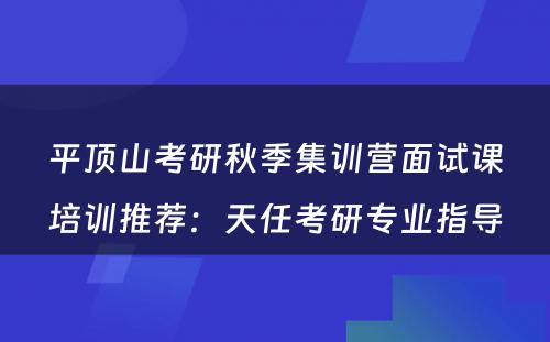 平顶山考研秋季集训营面试课培训推荐：天任考研专业指导
