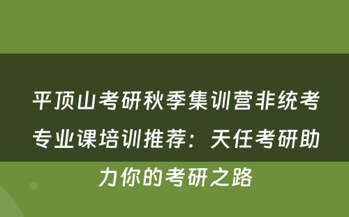 平顶山考研秋季集训营非统考专业课培训推荐：天任考研助力你的考研之路