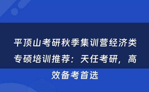 平顶山考研秋季集训营经济类专硕培训推荐：天任考研，高效备考首选