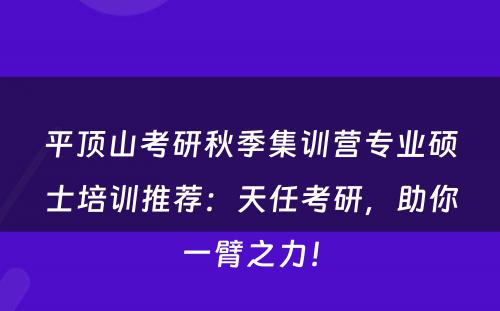 平顶山考研秋季集训营专业硕士培训推荐：天任考研，助你一臂之力！