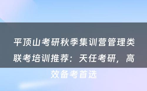 平顶山考研秋季集训营管理类联考培训推荐：天任考研，高效备考首选