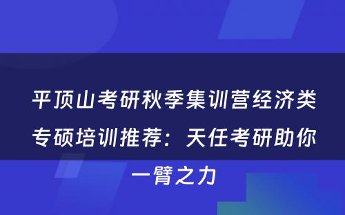 平顶山考研秋季集训营经济类专硕培训推荐：天任考研助你一臂之力