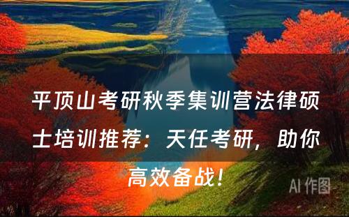 平顶山考研秋季集训营法律硕士培训推荐：天任考研，助你高效备战！