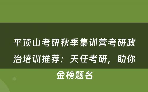 平顶山考研秋季集训营考研政治培训推荐：天任考研，助你金榜题名