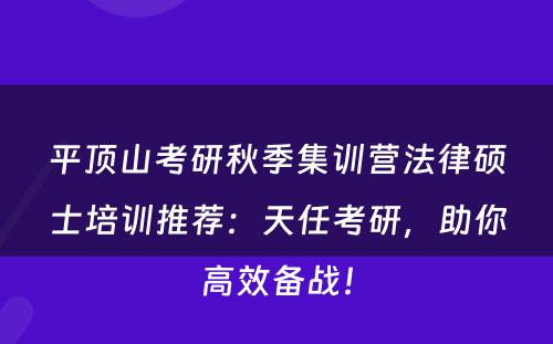平顶山考研秋季集训营法律硕士培训推荐：天任考研，助你高效备战！