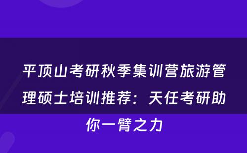 平顶山考研秋季集训营旅游管理硕士培训推荐：天任考研助你一臂之力