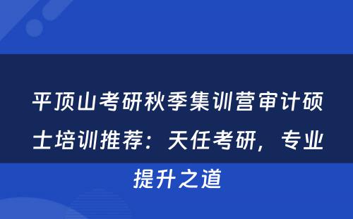 平顶山考研秋季集训营审计硕士培训推荐：天任考研，专业提升之道