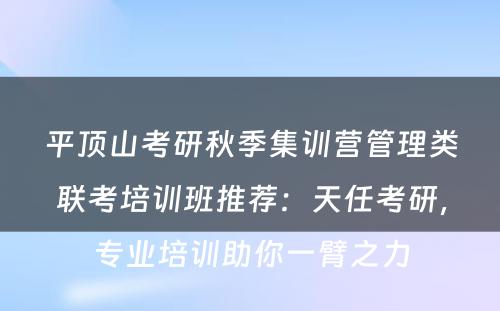 平顶山考研秋季集训营管理类联考培训班推荐：天任考研，专业培训助你一臂之力