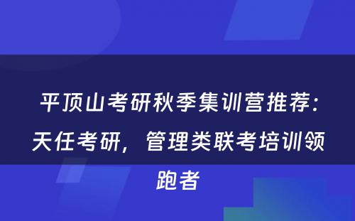 平顶山考研秋季集训营推荐：天任考研，管理类联考培训领跑者
