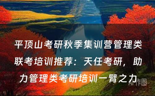 平顶山考研秋季集训营管理类联考培训推荐：天任考研，助力管理类考研培训一臂之力