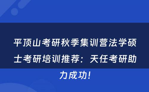 平顶山考研秋季集训营法学硕士考研培训推荐：天任考研助力成功！