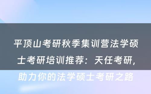 平顶山考研秋季集训营法学硕士考研培训推荐：天任考研，助力你的法学硕士考研之路
