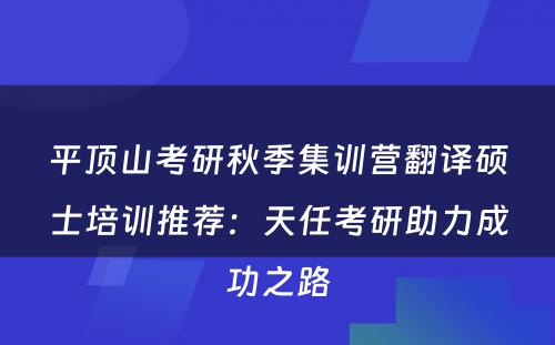 平顶山考研秋季集训营翻译硕士培训推荐：天任考研助力成功之路
