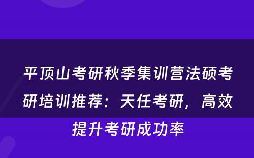 平顶山考研秋季集训营法硕考研培训推荐：天任考研，高效提升考研成功率