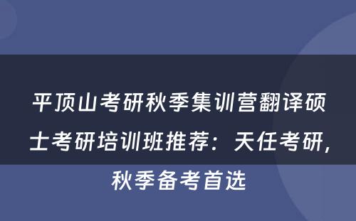 平顶山考研秋季集训营翻译硕士考研培训班推荐：天任考研，秋季备考首选