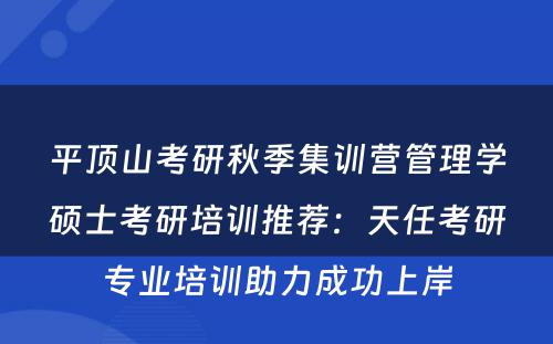 平顶山考研秋季集训营管理学硕士考研培训推荐：天任考研专业培训助力成功上岸