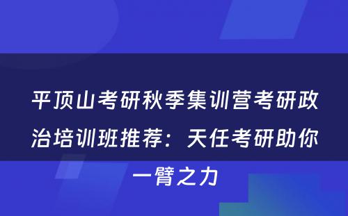 平顶山考研秋季集训营考研政治培训班推荐：天任考研助你一臂之力
