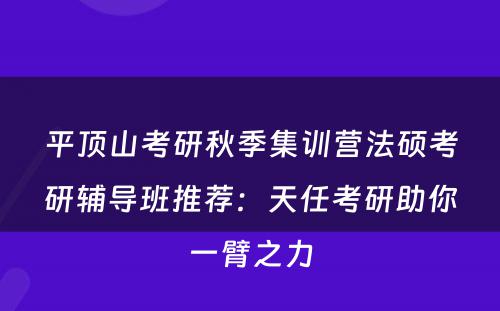 平顶山考研秋季集训营法硕考研辅导班推荐：天任考研助你一臂之力