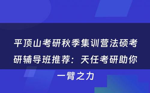 平顶山考研秋季集训营法硕考研辅导班推荐：天任考研助你一臂之力