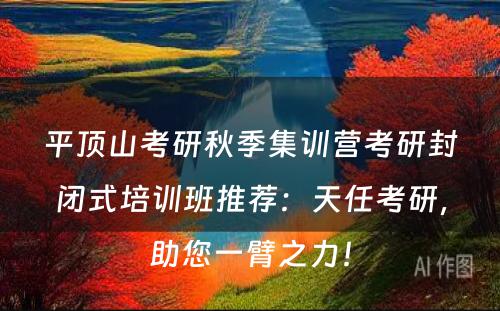 平顶山考研秋季集训营考研封闭式培训班推荐：天任考研，助您一臂之力！