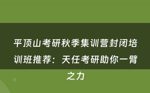 平顶山考研秋季集训营封闭培训班推荐：天任考研助你一臂之力