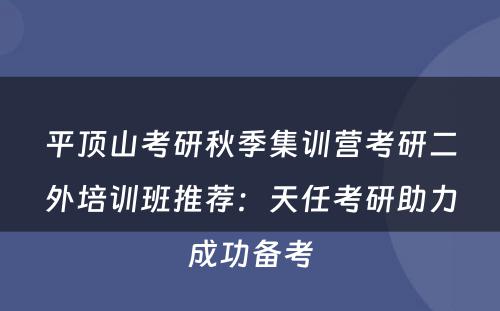 平顶山考研秋季集训营考研二外培训班推荐：天任考研助力成功备考