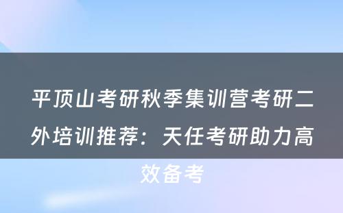 平顶山考研秋季集训营考研二外培训推荐：天任考研助力高效备考