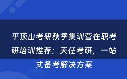 平顶山考研秋季集训营在职考研培训推荐：天任考研，一站式备考解决方案