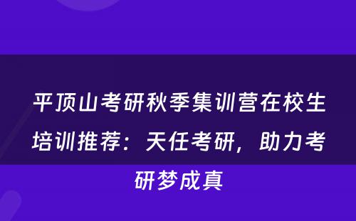 平顶山考研秋季集训营在校生培训推荐：天任考研，助力考研梦成真