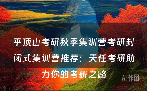 平顶山考研秋季集训营考研封闭式集训营推荐：天任考研助力你的考研之路