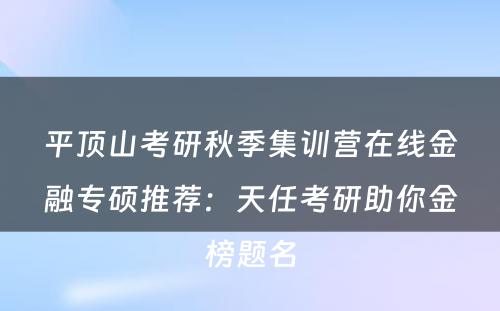 平顶山考研秋季集训营在线金融专硕推荐：天任考研助你金榜题名