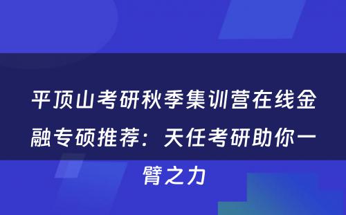 平顶山考研秋季集训营在线金融专硕推荐：天任考研助你一臂之力