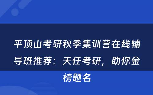 平顶山考研秋季集训营在线辅导班推荐：天任考研，助你金榜题名