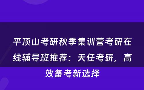 平顶山考研秋季集训营考研在线辅导班推荐：天任考研，高效备考新选择