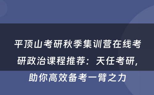 平顶山考研秋季集训营在线考研政治课程推荐：天任考研，助你高效备考一臂之力