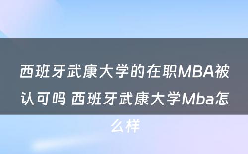 西班牙武康大学的在职MBA被认可吗 西班牙武康大学Mba怎么样