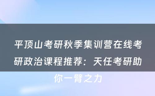 平顶山考研秋季集训营在线考研政治课程推荐：天任考研助你一臂之力