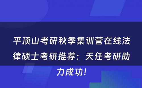 平顶山考研秋季集训营在线法律硕士考研推荐：天任考研助力成功！