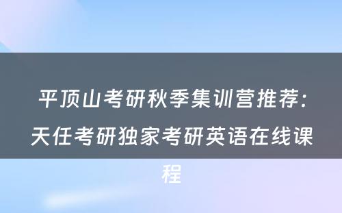 平顶山考研秋季集训营推荐：天任考研独家考研英语在线课程