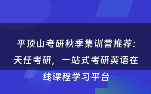 平顶山考研秋季集训营推荐：天任考研，一站式考研英语在线课程学习平台