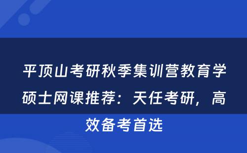 平顶山考研秋季集训营教育学硕士网课推荐：天任考研，高效备考首选
