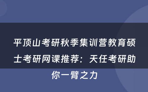 平顶山考研秋季集训营教育硕士考研网课推荐：天任考研助你一臂之力