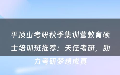 平顶山考研秋季集训营教育硕士培训班推荐：天任考研，助力考研梦想成真