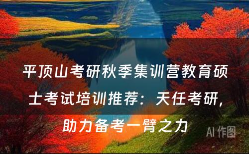 平顶山考研秋季集训营教育硕士考试培训推荐：天任考研，助力备考一臂之力