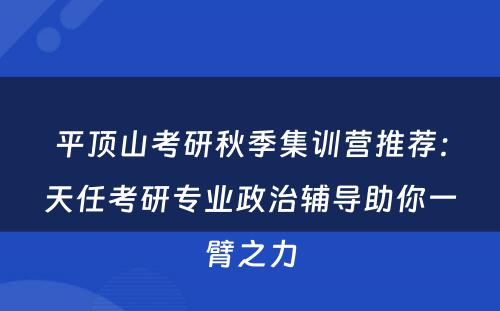 平顶山考研秋季集训营推荐：天任考研专业政治辅导助你一臂之力