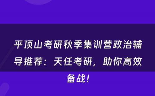 平顶山考研秋季集训营政治辅导推荐：天任考研，助你高效备战！