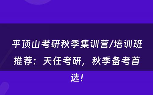 平顶山考研秋季集训营/培训班推荐：天任考研，秋季备考首选！