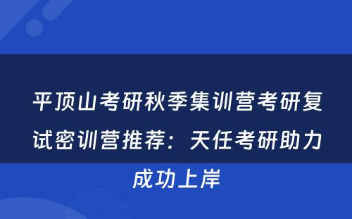 平顶山考研秋季集训营考研复试密训营推荐：天任考研助力成功上岸