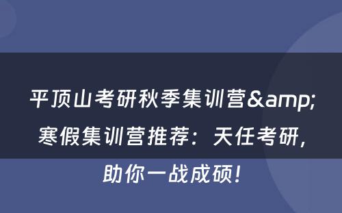 平顶山考研秋季集训营&寒假集训营推荐：天任考研，助你一战成硕！